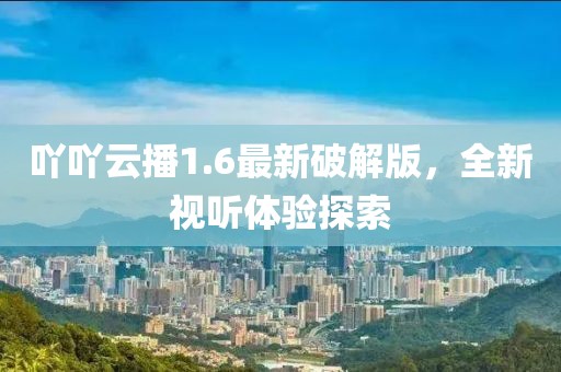 吖吖云播1.6最新破解版，全新视听体验探索
