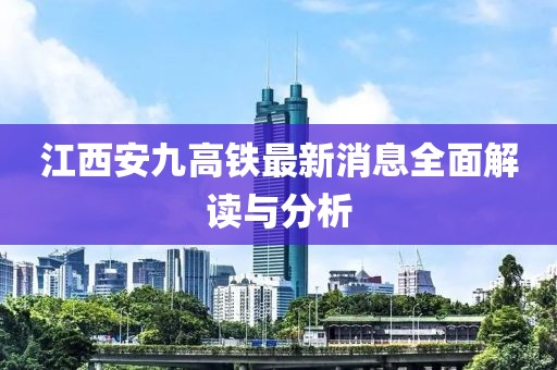 江西安九高铁最新消息全面解读与分析