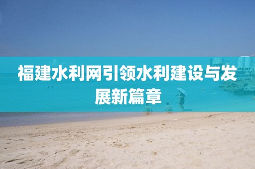 福建水利网引领水利建设与发展新篇章