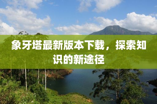 象牙塔最新版本下载，探索知识的新途径