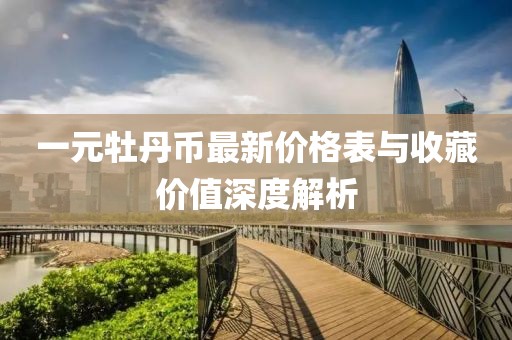 一元牡丹币最新价格表与收藏价值深度解析
