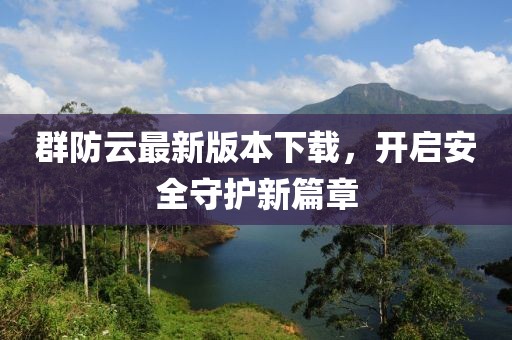 群防云最新版本下载，开启安全守护新篇章