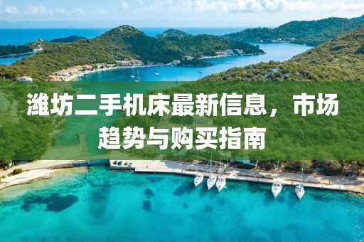潍坊二手机床最新信息，市场趋势与购买指南