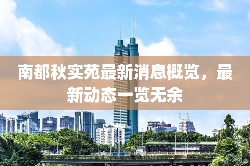 南都秋实苑最新消息概览，最新动态一览无余