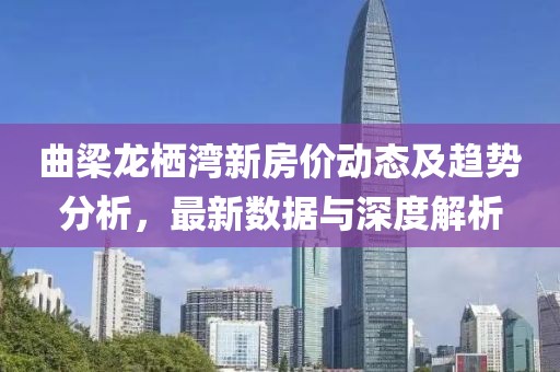 曲梁龙栖湾新房价动态及趋势分析，最新数据与深度解析