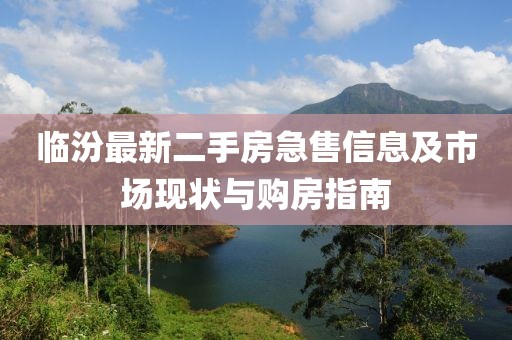 临汾最新二手房急售信息及市场现状与购房指南