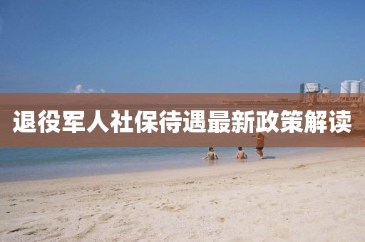 退役军人社保待遇最新政策解读