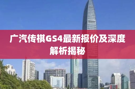 广汽传祺GS4最新报价及深度解析揭秘