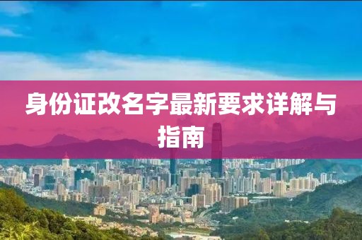 身份证改名字最新要求详解与指南