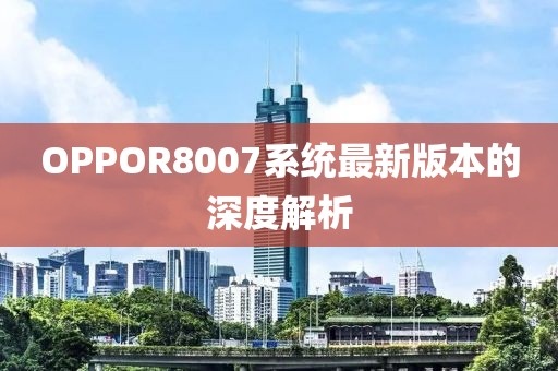 OPPOR8007系统最新版本的深度解析