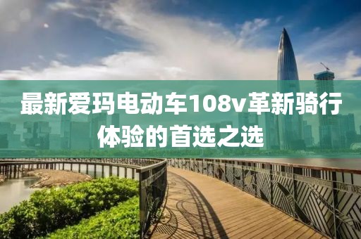 最新爱玛电动车108v革新骑行体验的首选之选