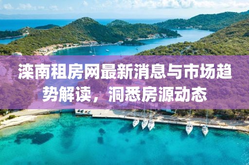 滦南租房网最新消息与市场趋势解读，洞悉房源动态