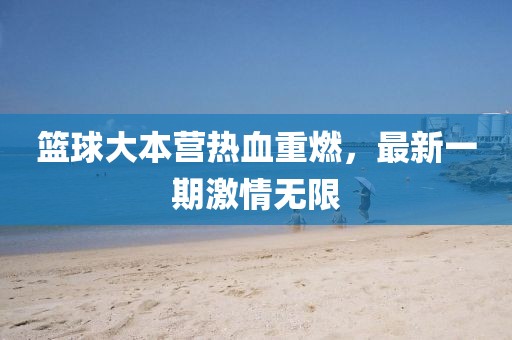 篮球大本营热血重燃，最新一期激情无限
