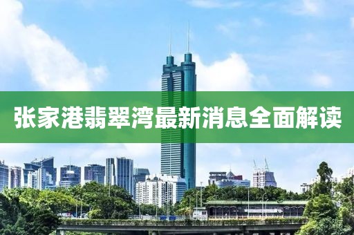 张家港翡翠湾最新消息全面解读