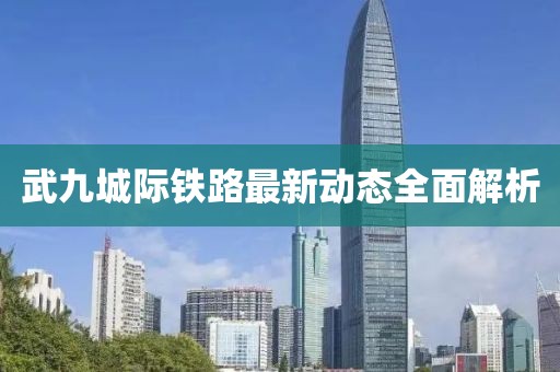 武九城际铁路最新动态全面解析