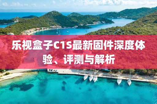 乐视盒子C1S最新固件深度体验、评测与解析