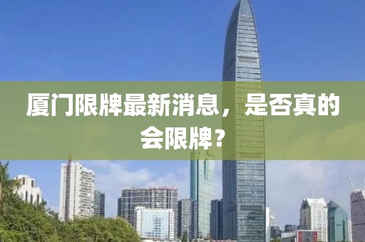 厦门限牌最新消息，是否真的会限牌？