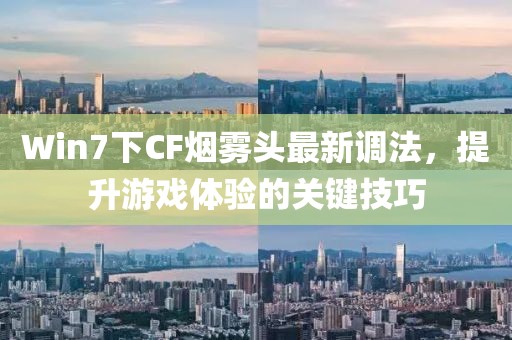 Win7下CF烟雾头最新调法，提升游戏体验的关键技巧