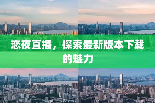恋夜直播，探索最新版本下载的魅力