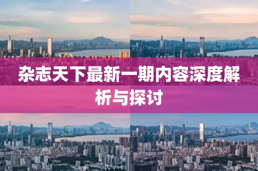 杂志天下最新一期内容深度解析与探讨