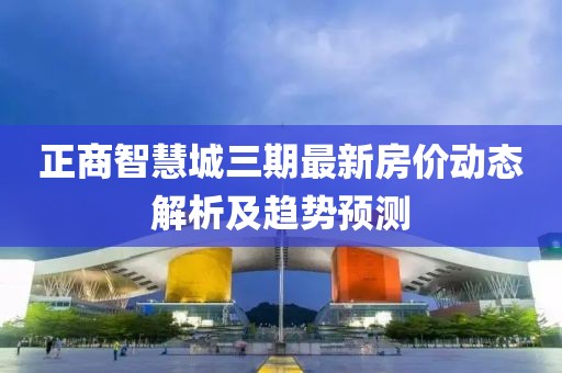 正商智慧城三期最新房价动态解析及趋势预测