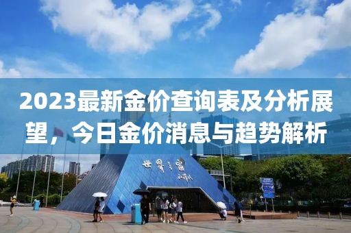 2023最新金价查询表及分析展望，今日金价消息与趋势解析