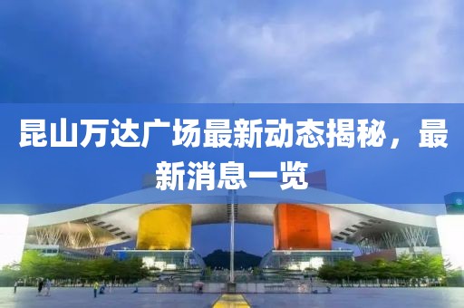 昆山万达广场最新动态揭秘，最新消息一览