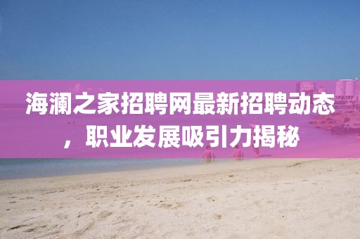 海澜之家招聘网最新招聘动态，职业发展吸引力揭秘