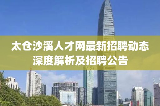 太仓沙溪人才网最新招聘动态深度解析及招聘公告