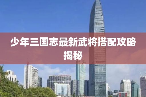 少年三国志最新武将搭配攻略揭秘