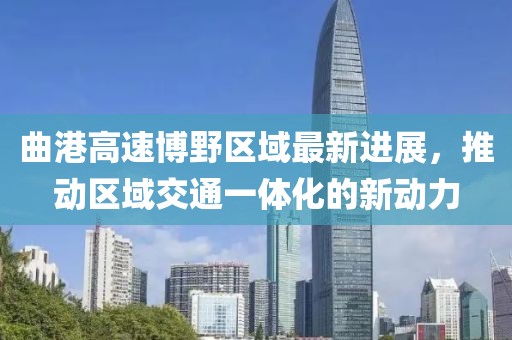 曲港高速博野区域最新进展，推动区域交通一体化的新动力