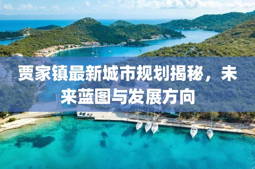 贾家镇最新城市规划揭秘，未来蓝图与发展方向