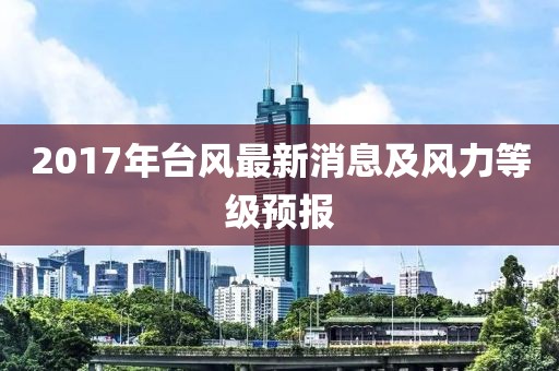 2017年台风最新消息及风力等级预报