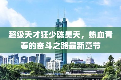 超级天才狂少陈昊天，热血青春的奋斗之路最新章节