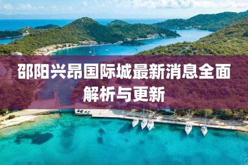 邵阳兴昂国际城最新消息全面解析与更新