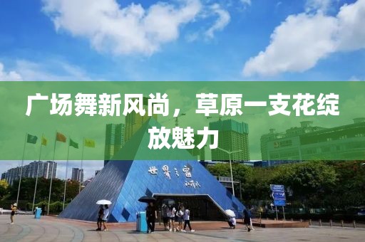 广场舞新风尚，草原一支花绽放魅力