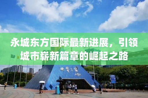 永城东方国际最新进展，引领城市崭新篇章的崛起之路