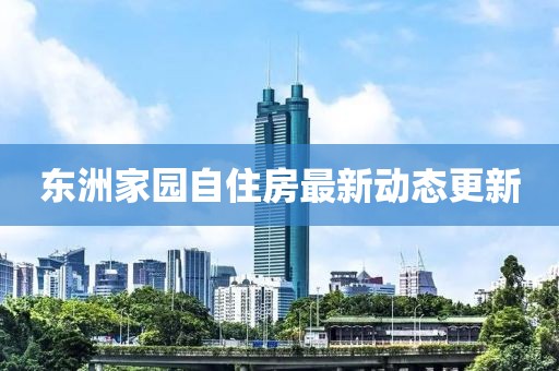 东洲家园自住房最新动态更新