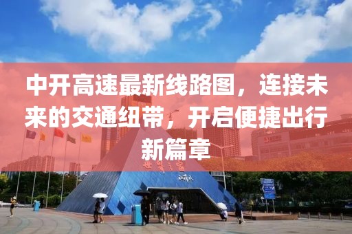 中开高速最新线路图，连接未来的交通纽带，开启便捷出行新篇章