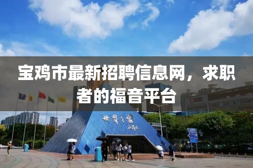 宝鸡市最新招聘信息网，求职者的福音平台