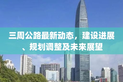 三周公路最新动态，建设进展、规划调整及未来展望