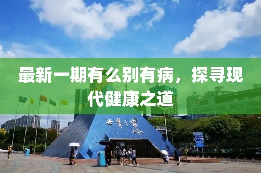 最新一期有么别有病，探寻现代健康之道
