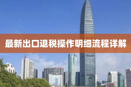 最新出口退税操作明细流程详解
