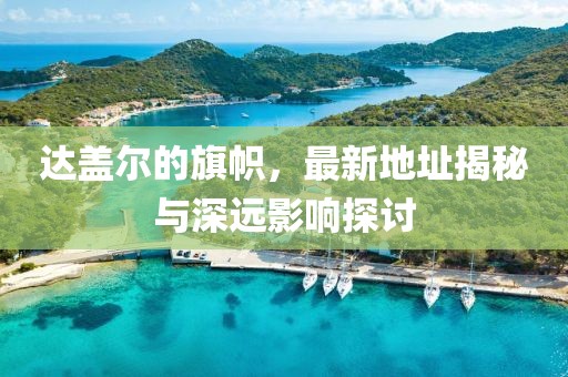 达盖尔的旗帜，最新地址揭秘与深远影响探讨