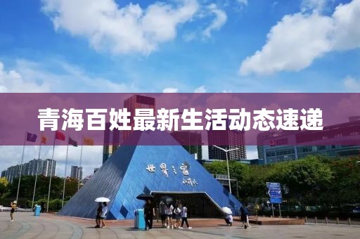 青海百姓最新生活动态速递