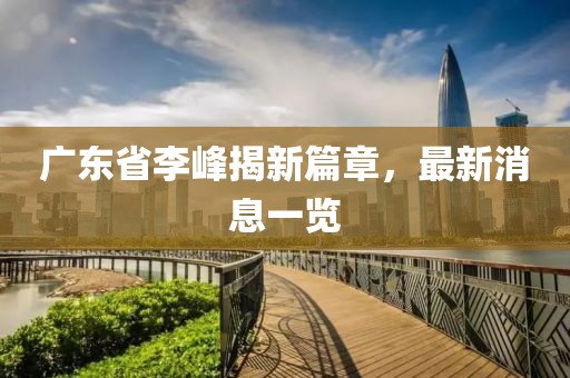 广东省李峰揭新篇章，最新消息一览