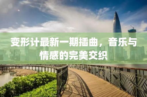 变形计最新一期插曲，音乐与情感的完美交织