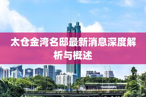 太仓金湾名邸最新消息深度解析与概述