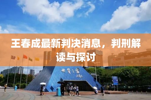 王春成最新判决消息，判刑解读与探讨