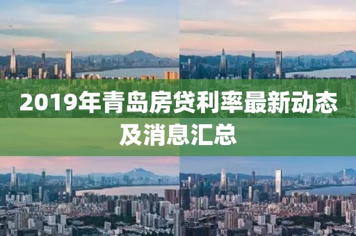 2019年青岛房贷利率最新动态及消息汇总
